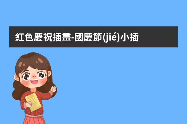 紅色慶祝插畫-國慶節(jié)小插畫-兒童畫國慶節(jié)的畫怎么畫