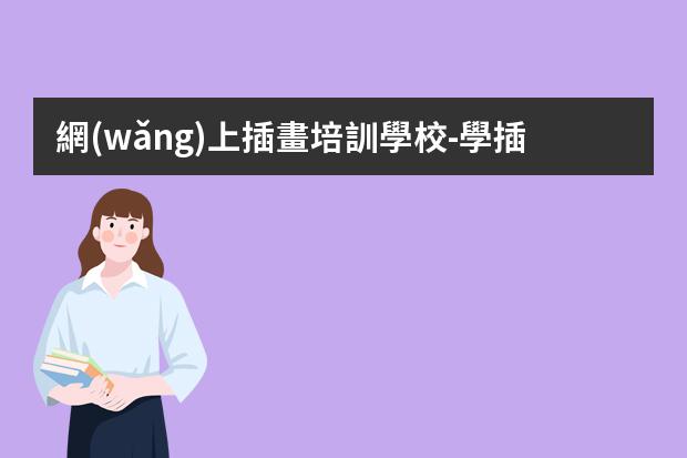 網(wǎng)上插畫培訓學校-學插畫哪個培訓機構(gòu)好