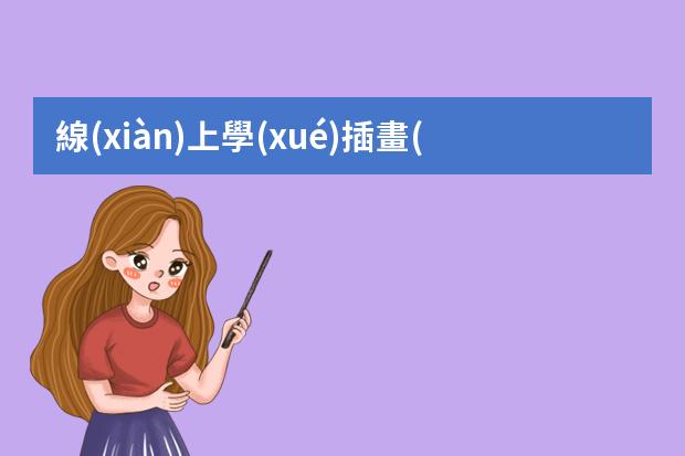 線(xiàn)上學(xué)插畫(huà)哪個(gè)機(jī)構(gòu)好-學(xué)插畫(huà)哪些培訓(xùn)班好