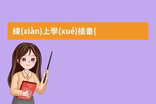 線(xiàn)上學(xué)插畫(huà)哪個(gè)機(jī)構(gòu)好-畫(huà)畫(huà)網(wǎng)課哪個(gè)平臺(tái)好