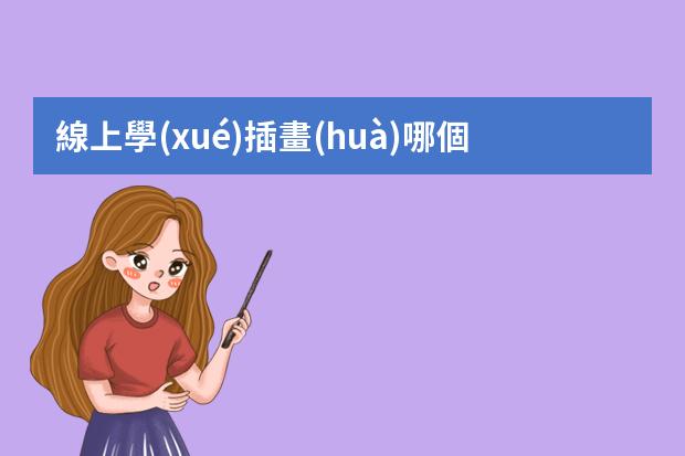 線上學(xué)插畫(huà)哪個(gè)機(jī)構(gòu)好-畫(huà)畫(huà)網(wǎng)課哪個(gè)平臺(tái)好