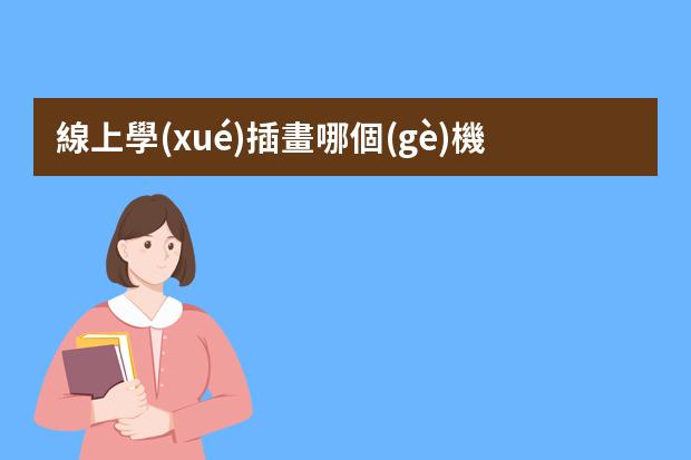 線上學(xué)插畫哪個(gè)機(jī)構(gòu)好-學(xué)插畫哪些培訓(xùn)班好