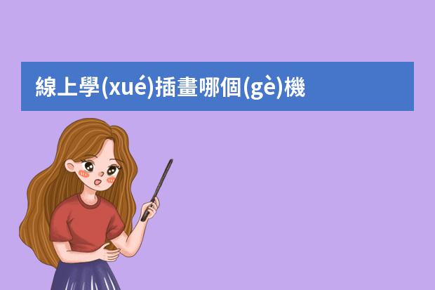 線上學(xué)插畫哪個(gè)機(jī)構(gòu)好-美術(shù)網(wǎng)上教學(xué)平臺(tái)哪個(gè)最好