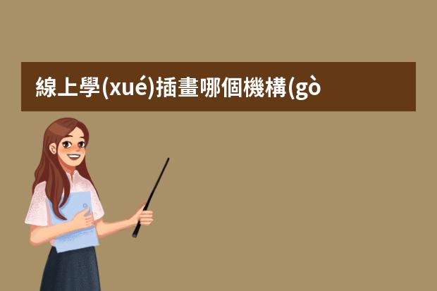 線上學(xué)插畫哪個機構(gòu)好-畫畫網(wǎng)課哪個平臺好