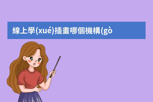 線上學(xué)插畫哪個機構(gòu)好-線上畫畫課哪個平臺能上好