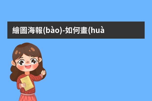 繪圖海報(bào)-如何畫(huà)海報(bào)?怎么畫(huà)海報(bào)簡(jiǎn)單漂亮