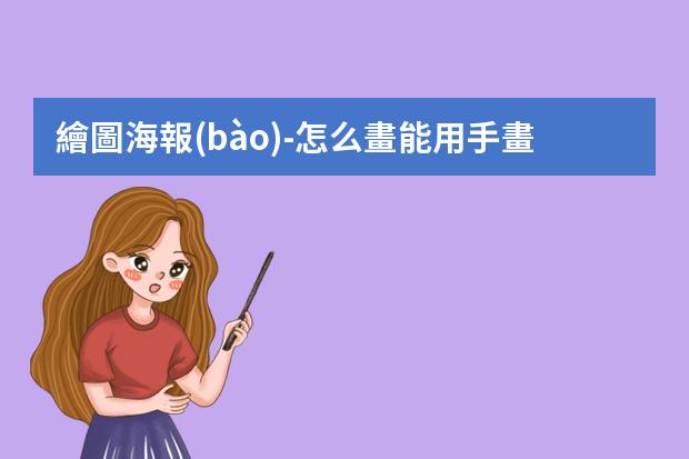 繪圖海報(bào)-怎么畫能用手畫畫海報(bào)?制作手繪POP海報(bào)的6大步驟與技巧