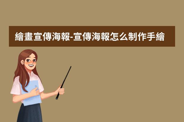 繪畫宣傳海報-宣傳海報怎么制作手繪?怎樣做海報?