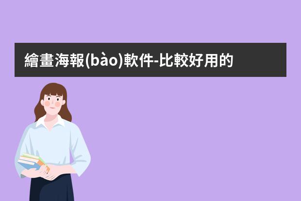 繪畫海報(bào)軟件-比較好用的海報(bào)制作軟件?做海報(bào)的軟件