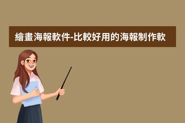 繪畫海報軟件-比較好用的海報制作軟件?做海報的軟件