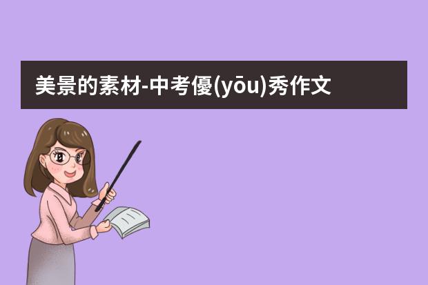 美景的素材-中考優(yōu)秀作文素材：最美的景色