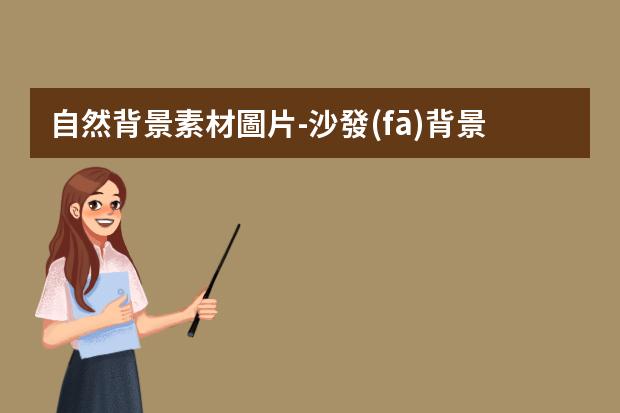 自然背景素材圖片-沙發(fā)背景墻的裝修方法和風(fēng)格
