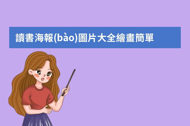 讀書海報(bào)圖片大全繪畫簡單-四年級(jí)閱讀海報(bào)怎么做?小學(xué)生海報(bào)怎么畫