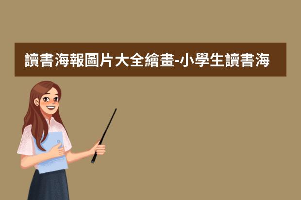 讀書海報圖片大全繪畫-小學生讀書海報怎么畫?讀書海報制作方法