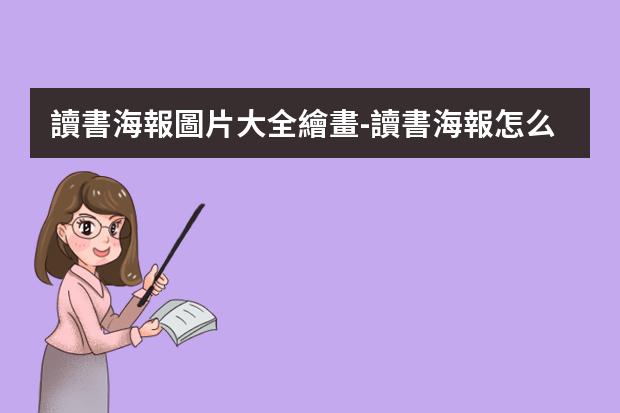 讀書海報圖片大全繪畫-讀書海報怎么畫五年級?讀書小報怎么畫五年級