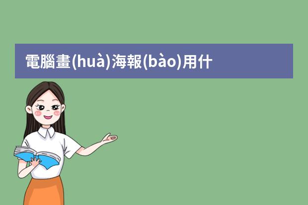 電腦畫(huà)海報(bào)用什么軟件-做海報(bào)的電腦軟件