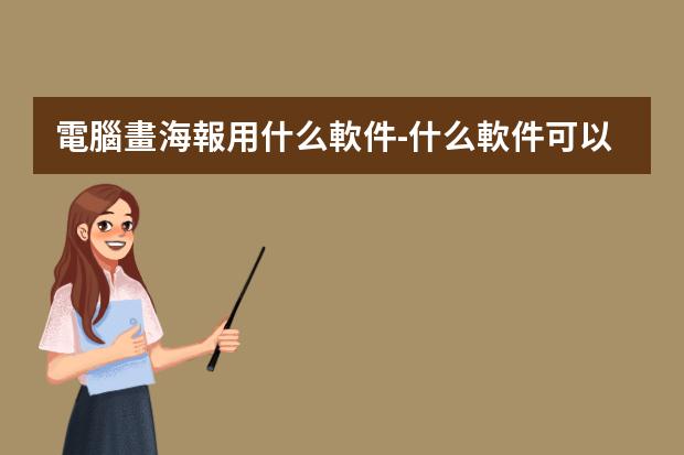 電腦畫海報用什么軟件-什么軟件可以免費制作海報?好用的做海報的電腦軟件