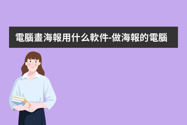 電腦畫海報用什么軟件-做海報的電腦軟件