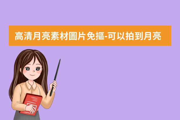 高清月亮素材圖片免摳-可以拍到月亮的拍照軟件推薦