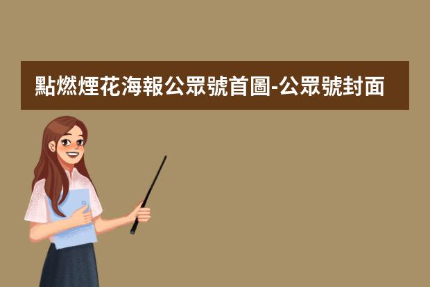 點燃煙花海報公眾號首圖-公眾號封面三張圖片怎么弄